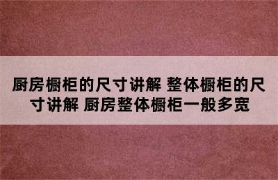 厨房橱柜的尺寸讲解 整体橱柜的尺寸讲解 厨房整体橱柜一般多宽